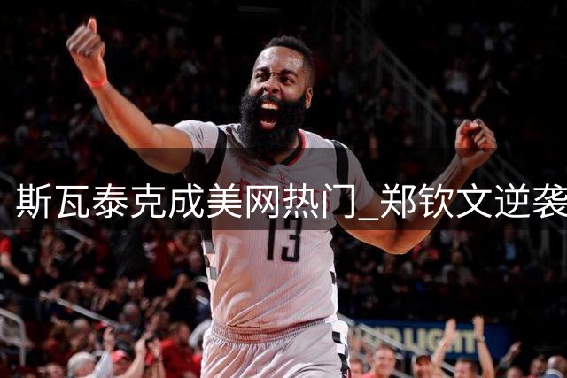 斯瓦泰克成美网热门 郑钦文逆袭之战面临多重考验